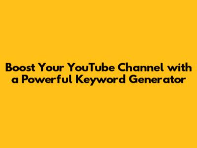 Boost Your YouTube Channel with a Powerful Keyword Generator