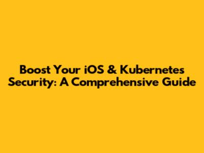 Boost Your iOS & Kubernetes Security: A Comprehensive Guide