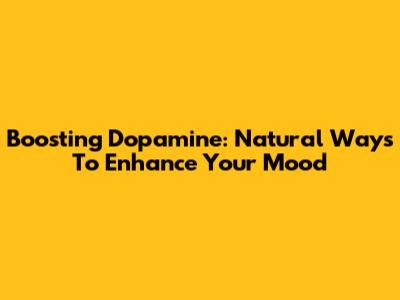 Boosting Dopamine: Natural Ways To Enhance Your Mood