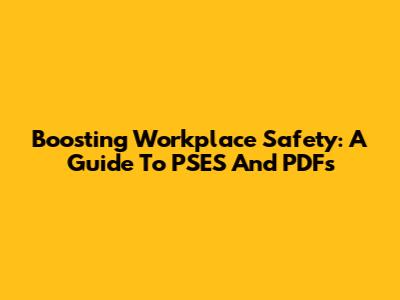 Boosting Workplace Safety: A Guide To PSES And PDFs