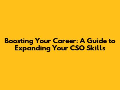 Boosting Your Career: A Guide to Expanding Your CSO Skills