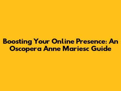 Boosting Your Online Presence: An Oscopera Anne Mariesc Guide