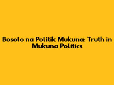 Bosolo na Politik Mukuna: Truth in Mukuna Politics