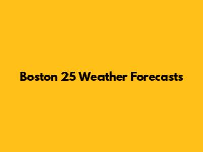 Boston 25 Weather Forecasts