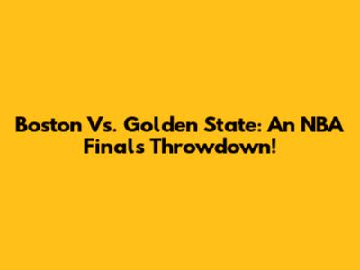 Boston Vs. Golden State: An NBA Finals Throwdown!