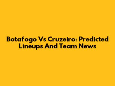 Botafogo Vs Cruzeiro: Predicted Lineups And Team News