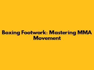 Boxing Footwork: Mastering MMA Movement