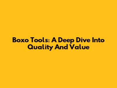 Boxo Tools: A Deep Dive Into Quality And Value