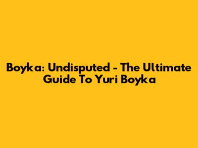 Boyka: Undisputed - The Ultimate Guide To Yuri Boyka