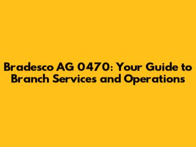 Bradesco AG 0470: Your Guide to Branch Services and Operations