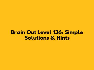 Brain Out Level 136: Simple Solutions & Hints