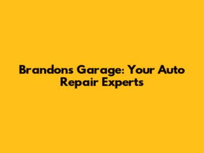 Brandon's Garage: Your Auto Repair Experts