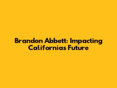 Brandon Abbett: Impacting California's Future