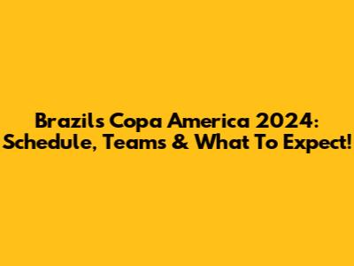 Brazil's Copa America 2024: Schedule, Teams & What To Expect!
