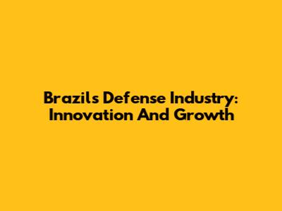 Brazil's Defense Industry: Innovation And Growth