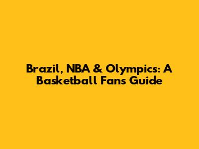 Brazil, NBA & Olympics: A Basketball Fan's Guide