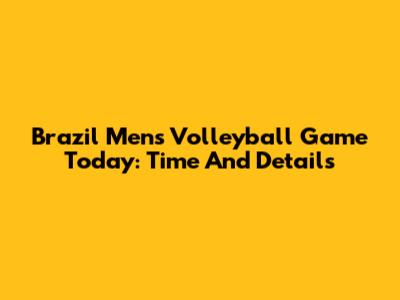 Brazil Men's Volleyball Game Today: Time And Details