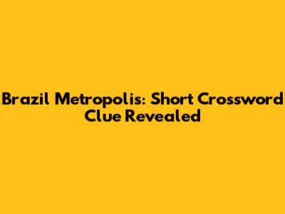 Brazil Metropolis: Short Crossword Clue Revealed