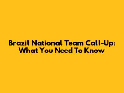 Brazil National Team Call-Up: What You Need To Know
