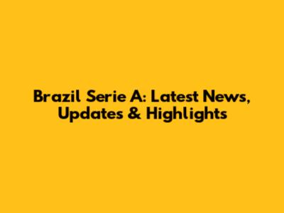 Brazil Serie A: Latest News, Updates & Highlights