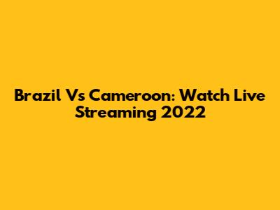 Brazil Vs Cameroon: Watch Live Streaming 2022