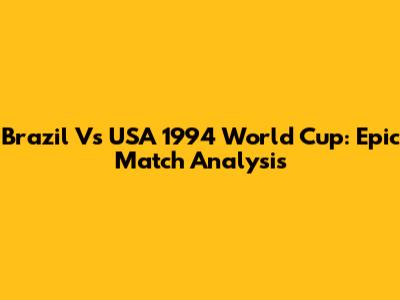 Brazil Vs USA 1994 World Cup: Epic Match Analysis
