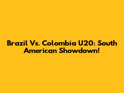 Brazil Vs. Colombia U20: South American Showdown!