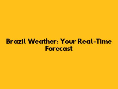 Brazil Weather: Your Real-Time Forecast