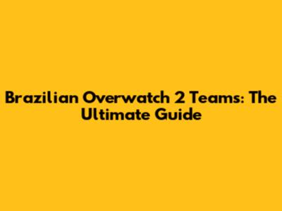 Brazilian Overwatch 2 Teams: The Ultimate Guide