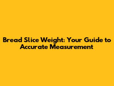 Bread Slice Weight: Your Guide to Accurate Measurement