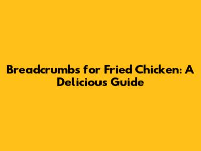 Breadcrumbs for Fried Chicken: A Delicious Guide