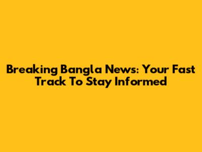 Breaking Bangla News: Your Fast Track To Stay Informed