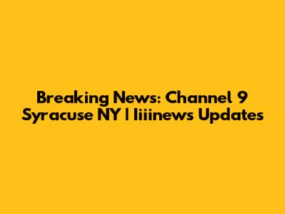 Breaking News: Channel 9 Syracuse NY | Iiiinews Updates
