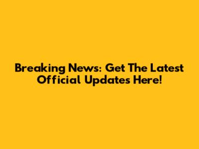 Breaking News: Get The Latest Official Updates Here!