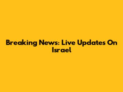 Breaking News: Live Updates On Israel