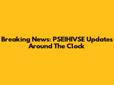 Breaking News: PSEIHIVSE Updates Around The Clock