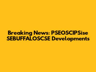 Breaking News: PSEOSCIPSise SEBUFFALOSCSE Developments