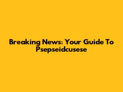 Breaking News: Your Guide To Psepseidcusese