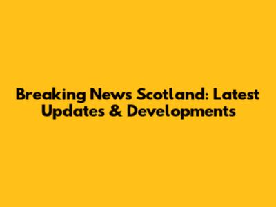 Breaking News Scotland: Latest Updates & Developments