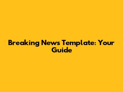 Breaking News Template: Your Guide