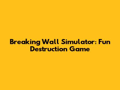 Breaking Wall Simulator: Fun Destruction Game