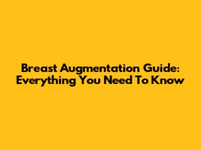 Breast Augmentation Guide: Everything You Need To Know