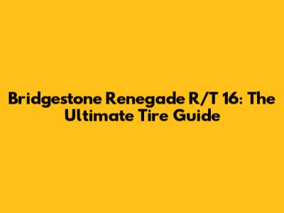 Bridgestone Renegade R/T 16: The Ultimate Tire Guide