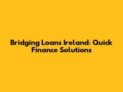 Bridging Loans Ireland: Quick Finance Solutions