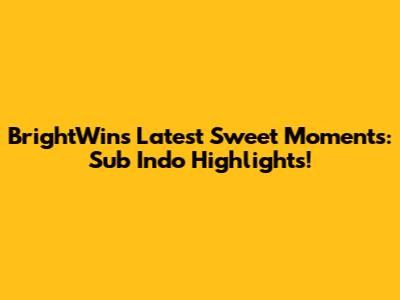 BrightWin's Latest Sweet Moments: Sub Indo Highlights!