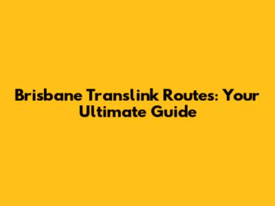 Brisbane Translink Routes: Your Ultimate Guide
