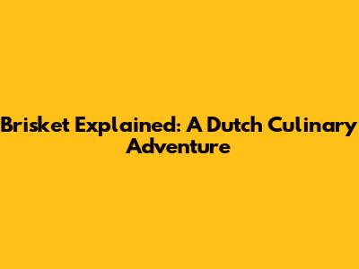 Brisket Explained: A Dutch Culinary Adventure