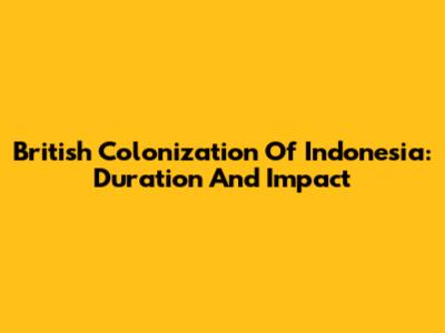 British Colonization Of Indonesia: Duration And Impact