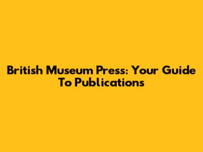 British Museum Press: Your Guide To Publications