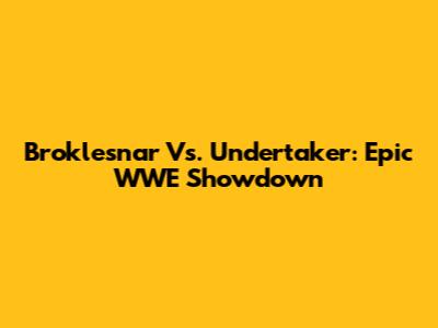 Broklesnar Vs. Undertaker: Epic WWE Showdown